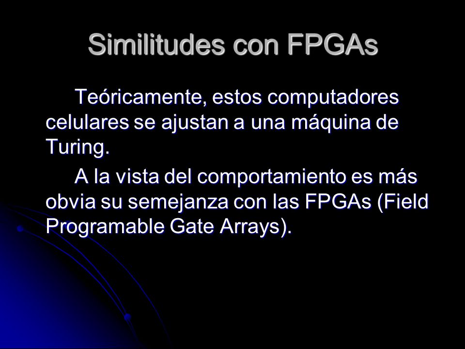 Similitudes con FPGAs Teóricamente, estos computadores celulares se ajustan a una máquina de Turing.