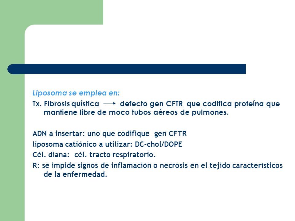 Liposoma se emplea en: Tx. Fibrosis quística defecto gen CFTR que codifica proteína que mantiene libre de moco tubos aéreos de pulmones.