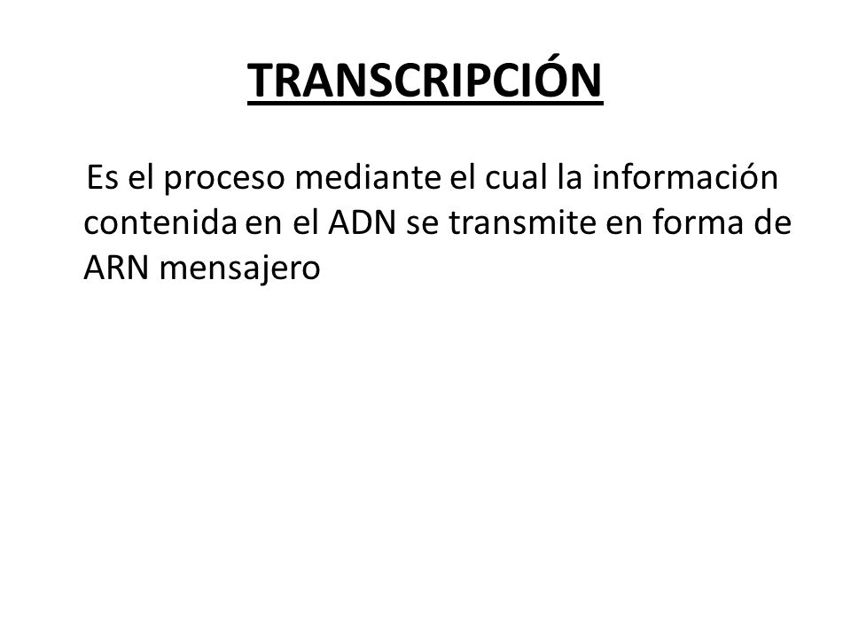 TRANSCRIPCIÓN Es el proceso mediante el cual la información contenida en el ADN se transmite en forma de ARN mensajero.