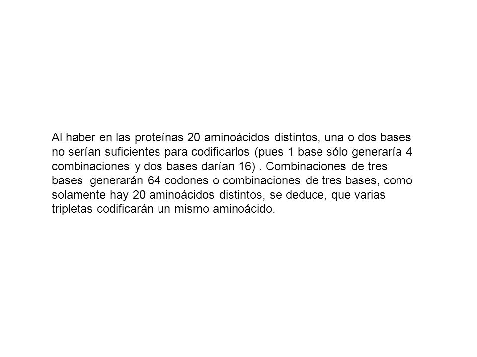 Al haber en las proteínas 20 aminoácidos distintos, una o dos bases no serían suficientes para codificarlos (pues 1 base sólo generaría 4 combinaciones y dos bases darían 16) .