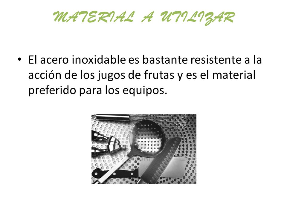 Material a utilizar El acero inoxidable es bastante resistente a la acción de los jugos de frutas y es el material preferido para los equipos.