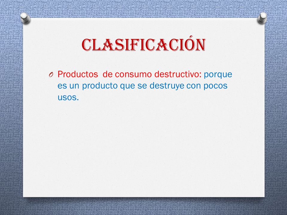 clasificación Productos de consumo destructivo: porque es un producto que se destruye con pocos usos.