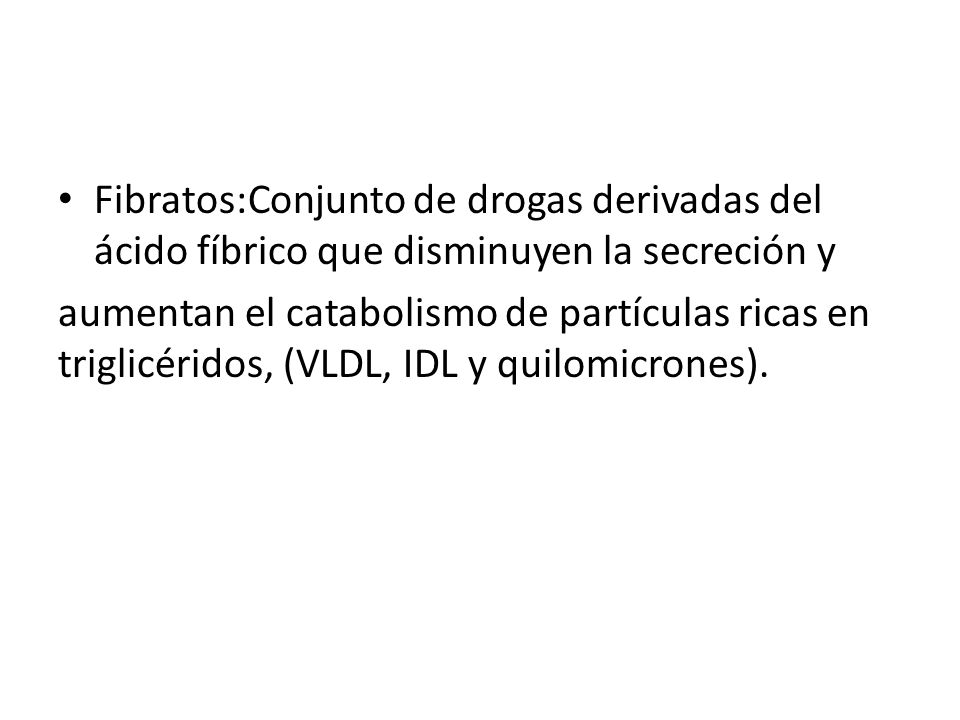 Fibratos:Conjunto de drogas derivadas del ácido fíbrico que disminuyen la secreción y