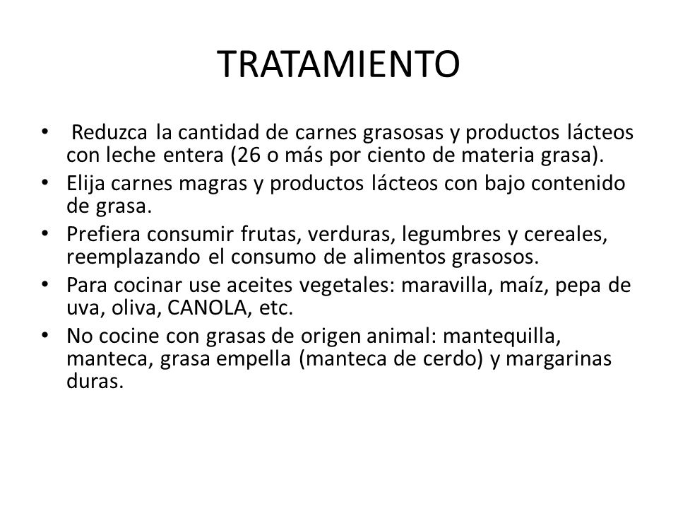 TRATAMIENTO Reduzca la cantidad de carnes grasosas y productos lácteos con leche entera (26 o más por ciento de materia grasa).