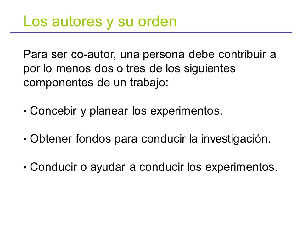 Los autores y su orden Para ser co-autor, una persona debe contribuir a por lo menos dos o tres de los siguientes componentes de un trabajo: