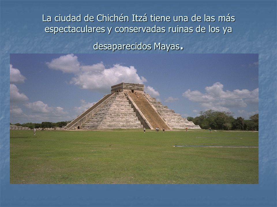 La ciudad de Chichén Itzá tiene una de las más espectaculares y conservadas ruinas de los ya desaparecidos Mayas.