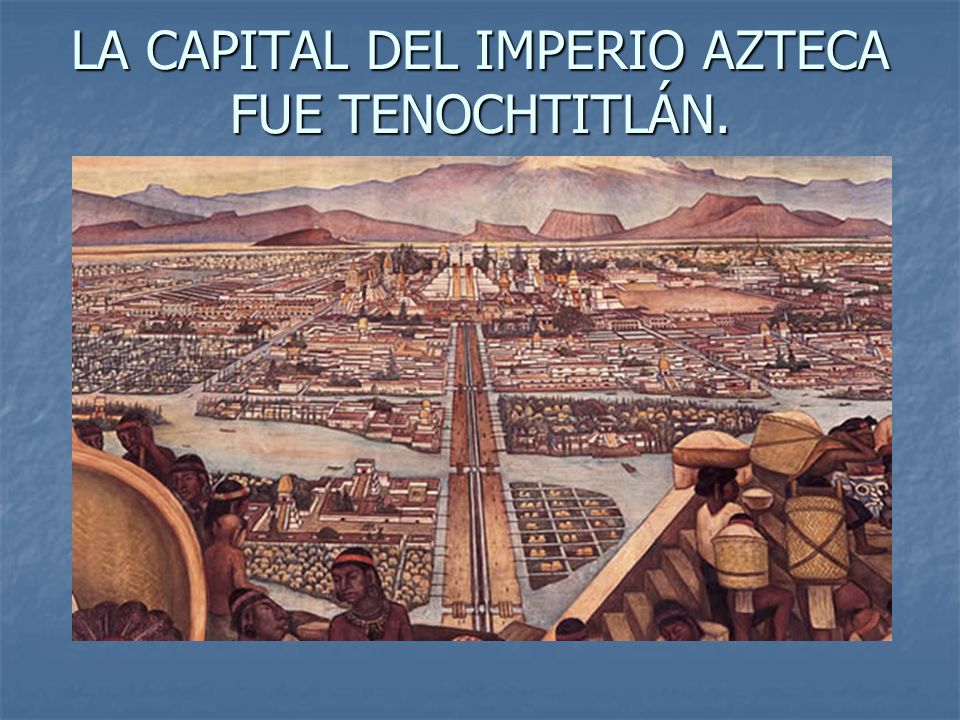 LA CAPITAL DEL IMPERIO AZTECA FUE TENOCHTITLÁN.