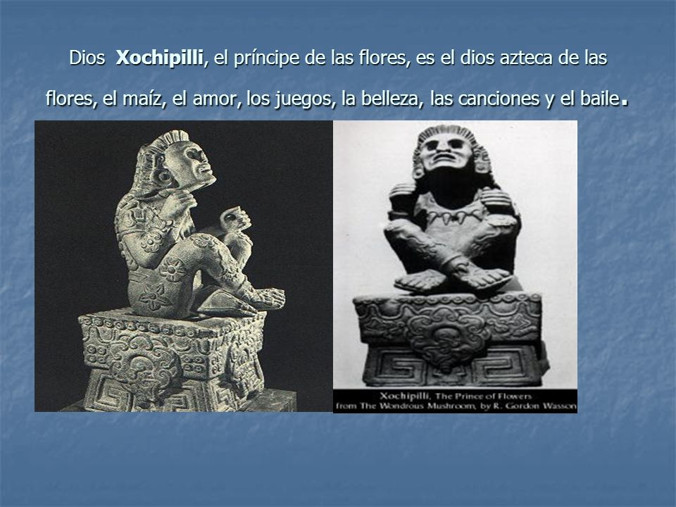 Dios Xochipilli, el príncipe de las flores, es el dios azteca de las flores, el maíz, el amor, los juegos, la belleza, las canciones y el baile.