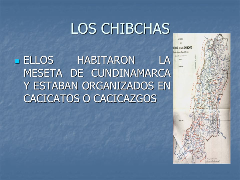 LOS CHIBCHAS ELLOS HABITARON LA MESETA DE CUNDINAMARCA Y ESTABAN ORGANIZADOS EN CACICATOS O CACICAZGOS.