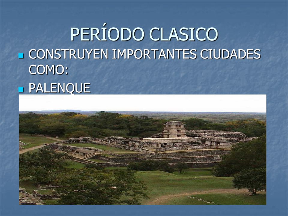 PERÍODO CLASICO CONSTRUYEN IMPORTANTES CIUDADES COMO: PALENQUE