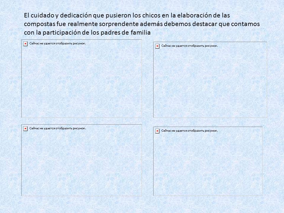 El cuidado y dedicación que pusieron los chicos en la elaboración de las compostas fue realmente sorprendente además debemos destacar que contamos con la participación de los padres de familia