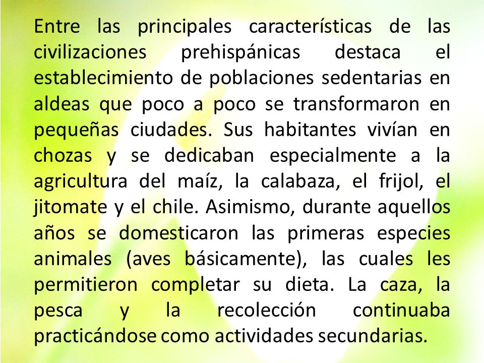 Entre las principales características de las civilizaciones prehispánicas destaca el establecimiento de poblaciones sedentarias en aldeas que poco a poco se transformaron en pequeñas ciudades.