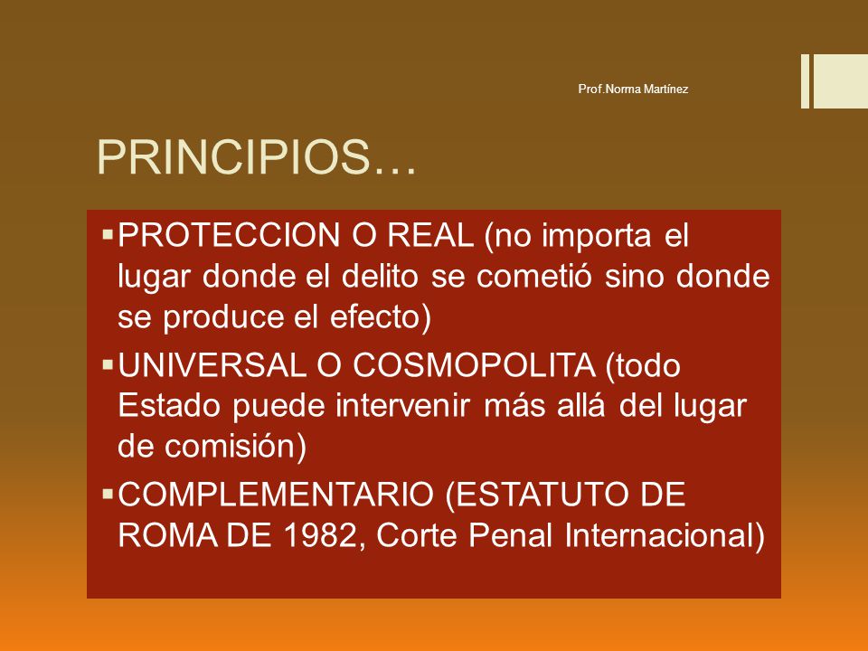 Prof.Norma Martínez PRINCIPIOS… PROTECCION O REAL (no importa el lugar donde el delito se cometió sino donde se produce el efecto)