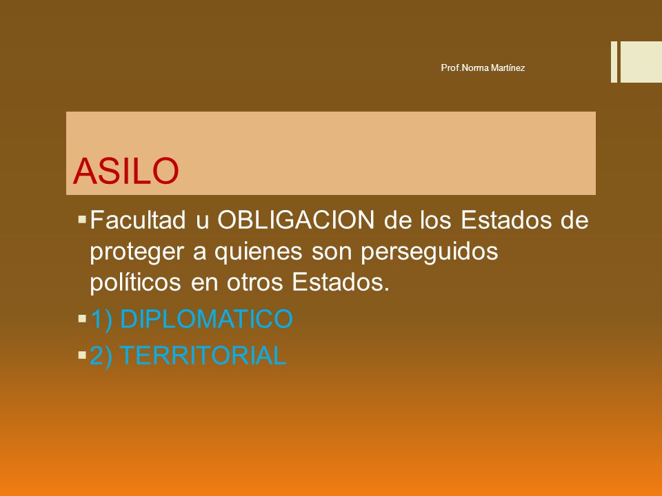 Prof.Norma Martínez ASILO. Facultad u OBLIGACION de los Estados de proteger a quienes son perseguidos políticos en otros Estados.