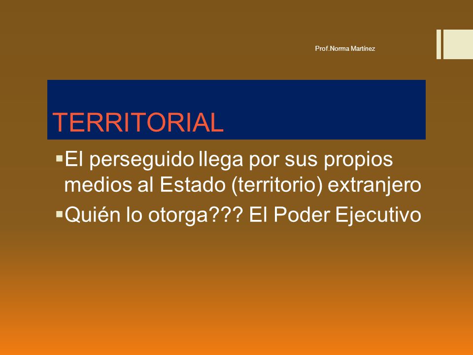 Prof.Norma Martínez TERRITORIAL. El perseguido llega por sus propios medios al Estado (territorio) extranjero.