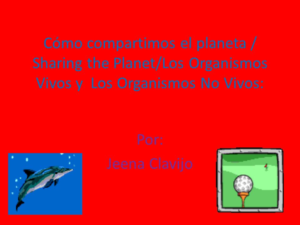 Cómo compartimos el planeta / Sharing the Planet/Los Organismos Vivos y Los Organismos No Vivos: