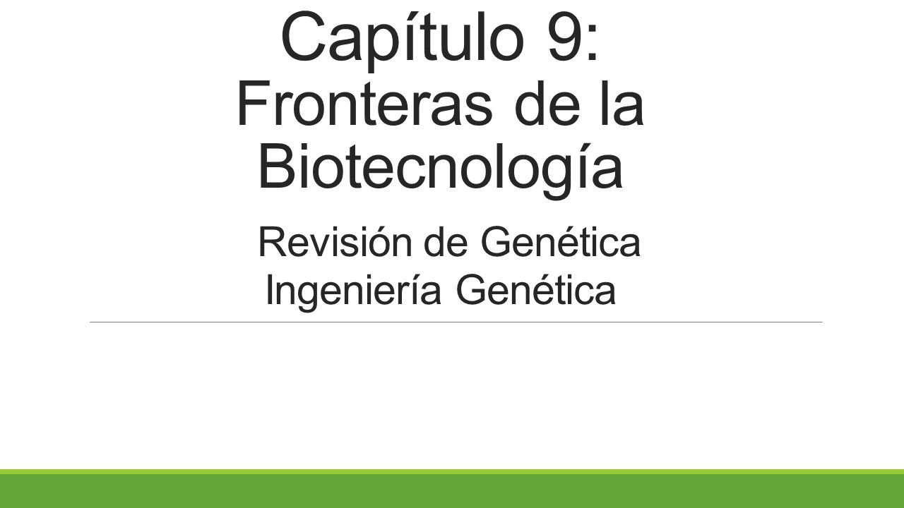 Capítulo 9: Fronteras de la Biotecnología Revisión de Genética Ingeniería Genética