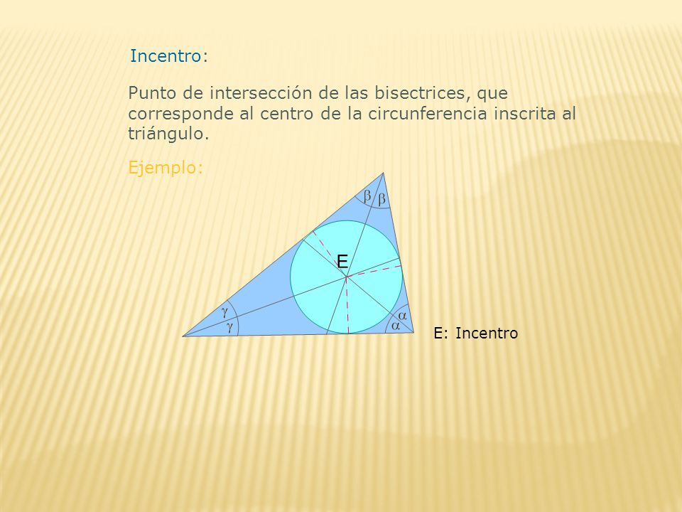 Incentro: Punto de intersección de las bisectrices, que corresponde al centro de la circunferencia inscrita al triángulo.