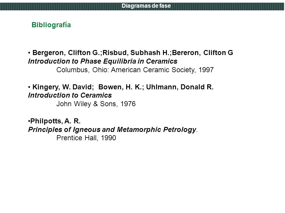 Bibliografía Bergeron, Clifton G.;Risbud, Subhash H.;Bereron, Clifton G. Introduction to Phase Equilibria in Ceramics.