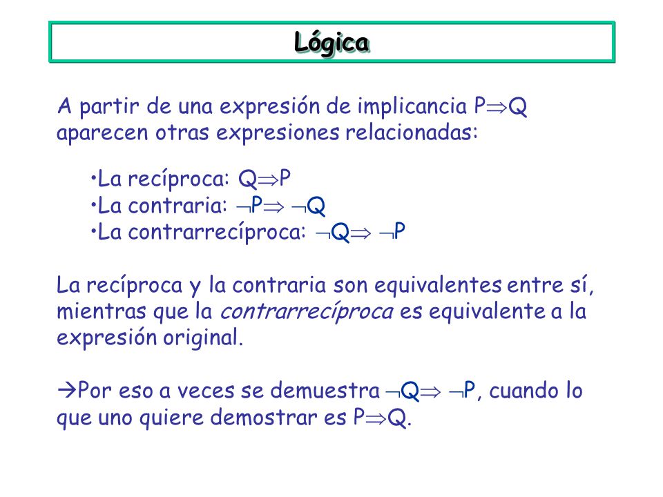 Lógica A partir de una expresión de implicancia PQ aparecen otras expresiones relacionadas: La recíproca: QP.