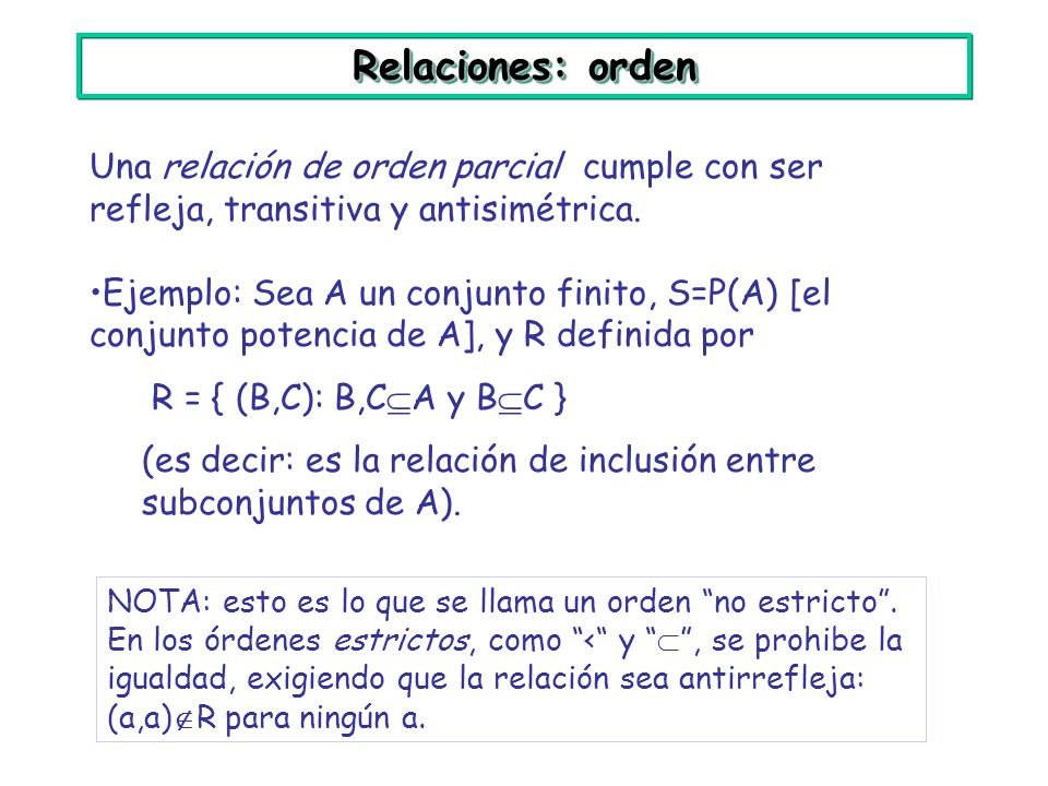 Relaciones: orden Una relación de orden parcial cumple con ser refleja, transitiva y antisimétrica.