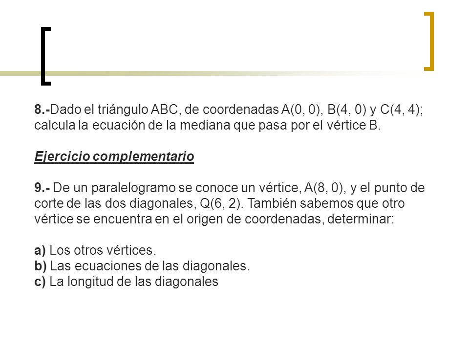 8.-Dado el triángulo ABC, de coordenadas A(0, 0), B(4, 0) y C(4, 4); calcula la ecuación de la mediana que pasa por el vértice B.