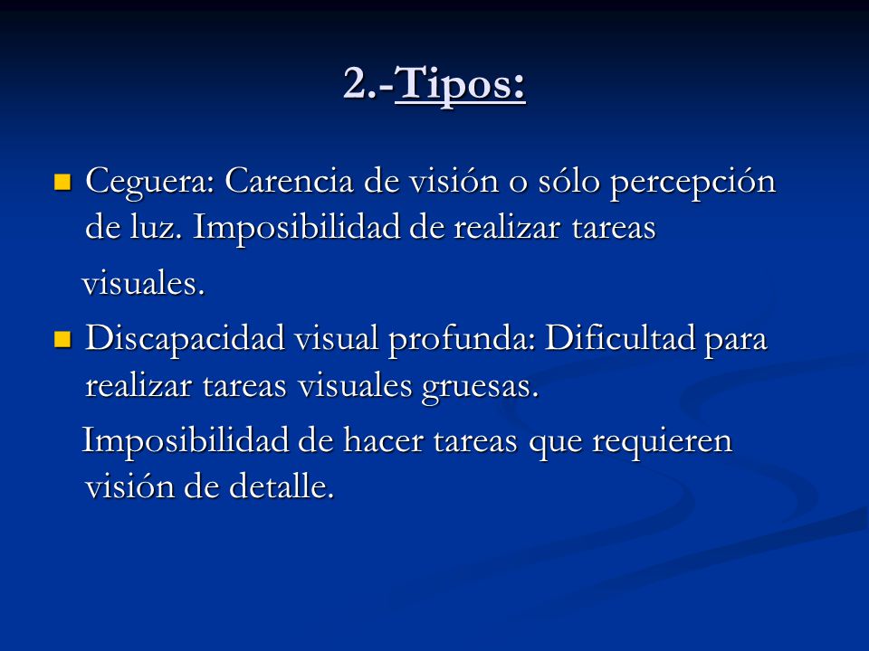 2.-Tipos: Ceguera: Carencia de visión o sólo percepción de luz. Imposibilidad de realizar tareas. visuales.