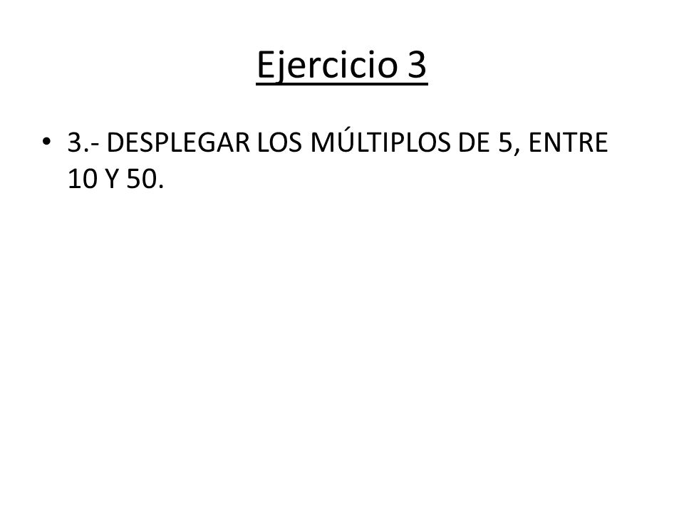 Ejercicio DESPLEGAR LOS MÚLTIPLOS DE 5, ENTRE 10 Y 50.