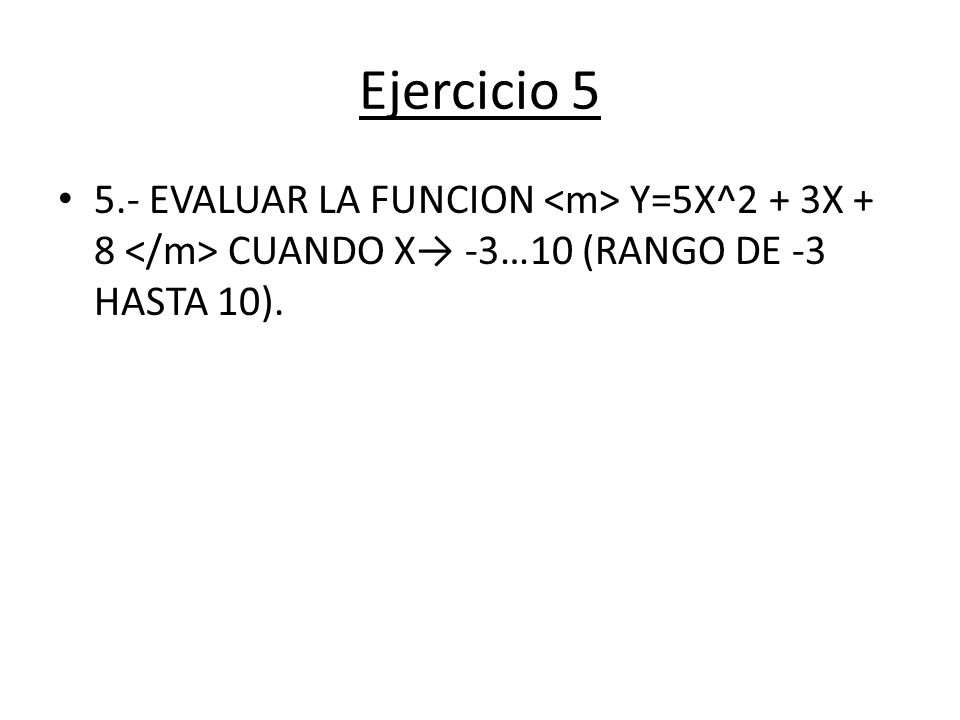 Ejercicio EVALUAR LA FUNCION <m> Y=5X^2 + 3X + 8 </m> CUANDO X→ -3…10 (RANGO DE -3 HASTA 10).