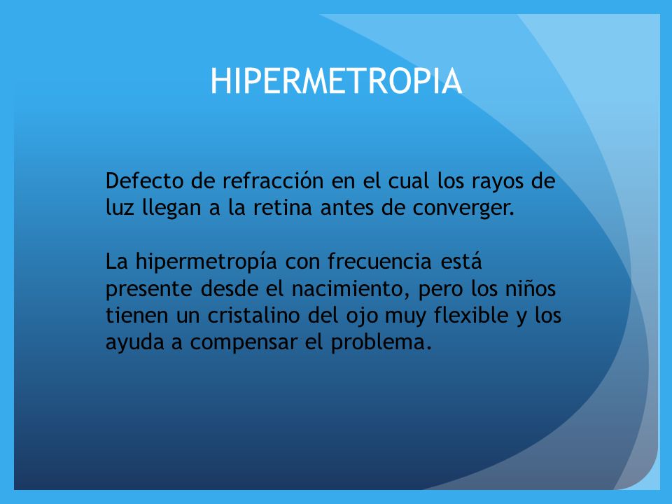 HIPERMETROPIA Defecto de refracción en el cual los rayos de luz llegan a la retina antes de converger.