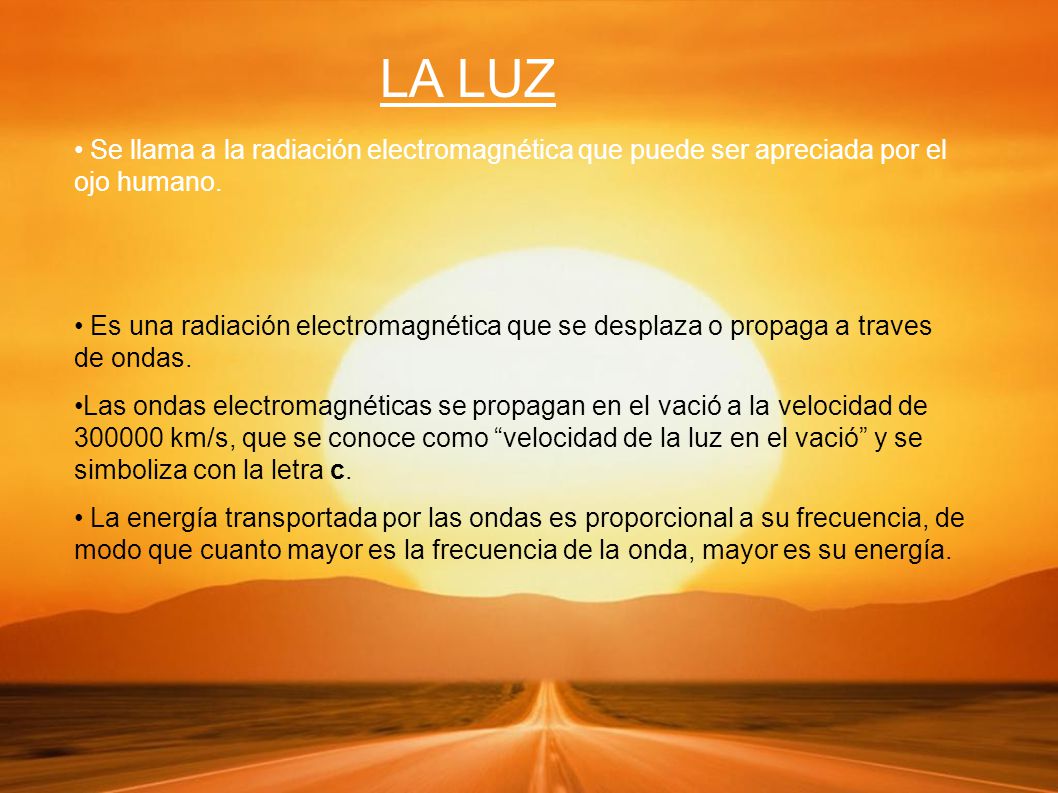 LA LUZ Se llama a la radiación electromagnética que puede ser apreciada por el ojo humano.