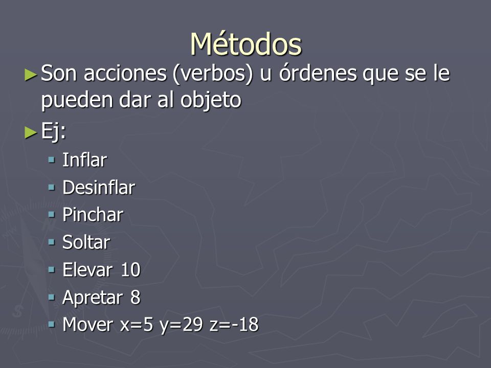 Métodos Son acciones (verbos) u órdenes que se le pueden dar al objeto