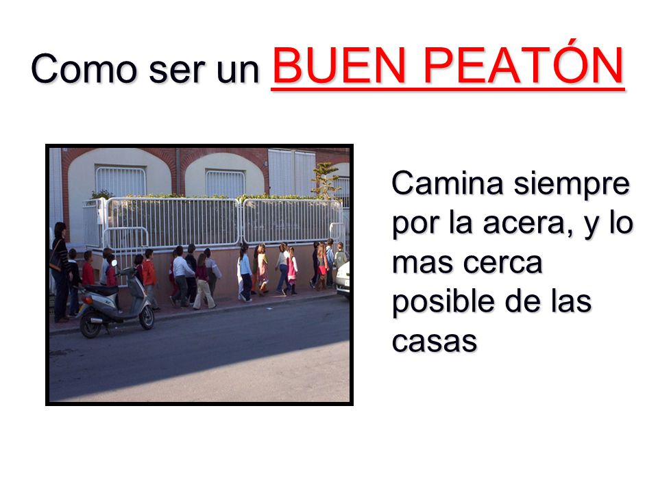Como ser un BUEN PEATÓN Camina siempre por la acera, y lo mas cerca posible de las casas