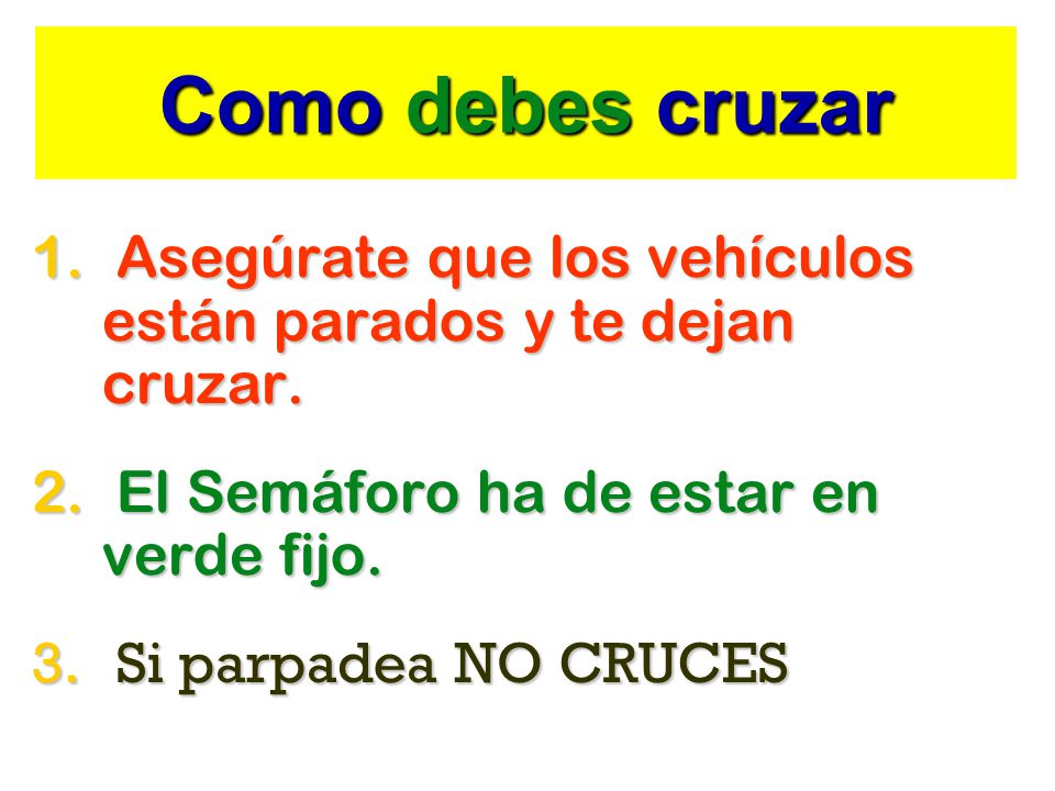 Como debes cruzar Asegúrate que los vehículos están parados y te dejan cruzar. El Semáforo ha de estar en verde fijo.