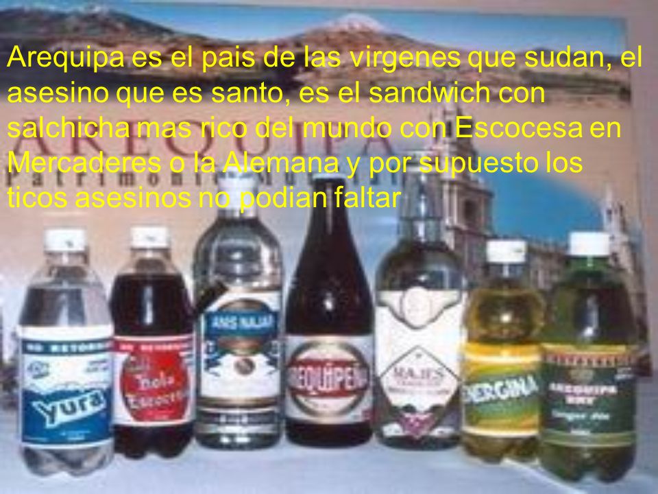 Arequipa es el pais de las virgenes que sudan, el asesino que es santo, es el sandwich con salchicha mas rico del mundo con Escocesa en Mercaderes o la Alemana y por supuesto los ticos asesinos no podian faltar