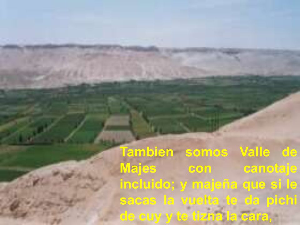 Tambien somos Valle de Majes con canotaje incluido; y majeña que si le sacas la vuelta te da pichi de cuy y te tizna la cara,