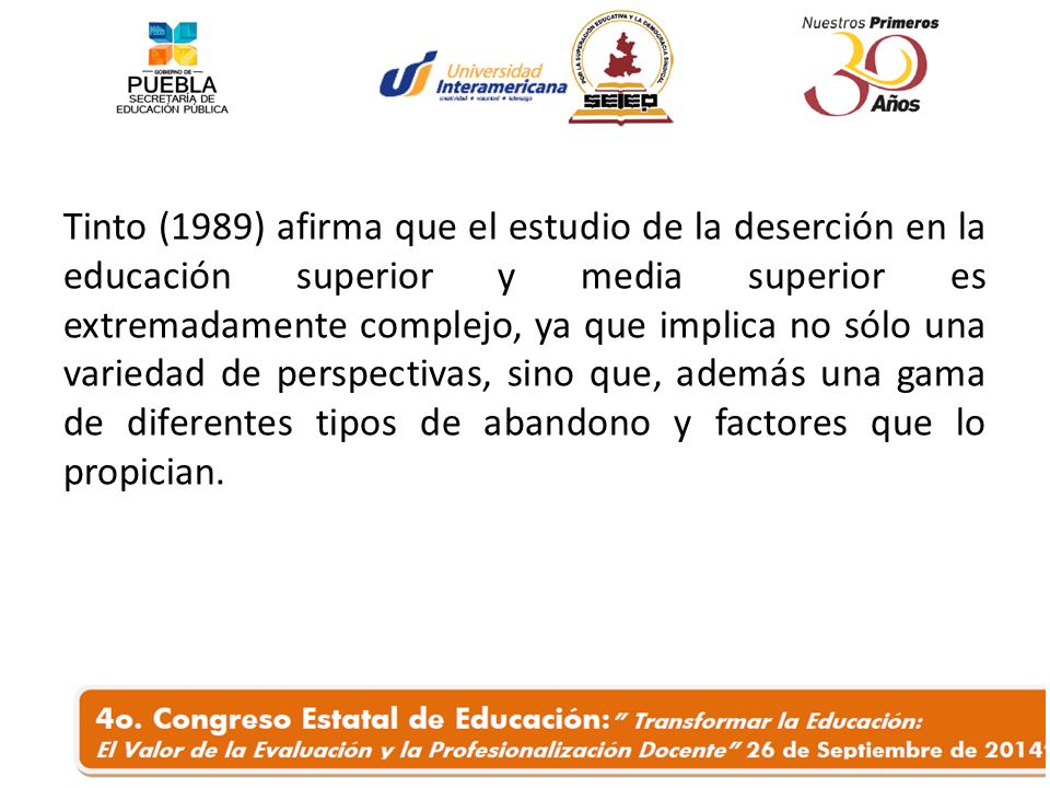 Tinto (1989) afirma que el estudio de la deserción en la educación superior y media superior es extremadamente complejo, ya que implica no sólo una variedad de perspectivas, sino que, además una gama de diferentes tipos de abandono y factores que lo propician.