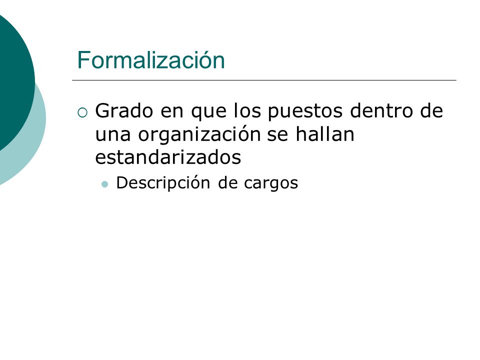 Formalización Grado en que los puestos dentro de una organización se hallan estandarizados.