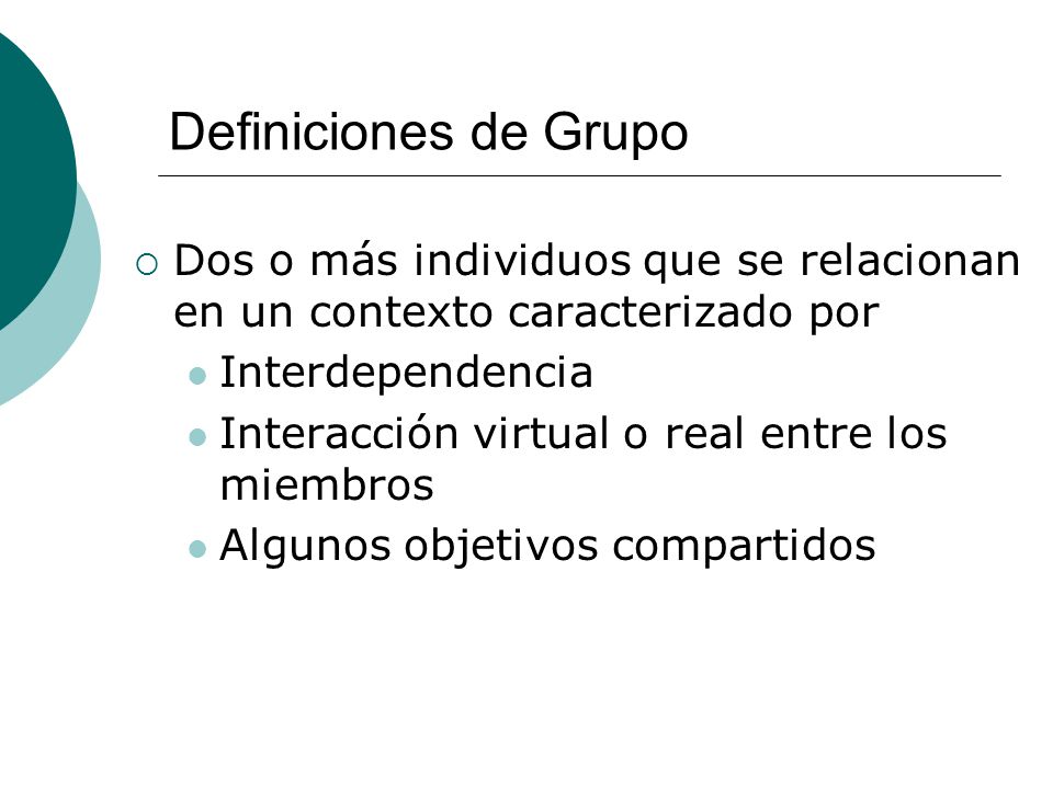 Definiciones de Grupo Dos o más individuos que se relacionan en un contexto caracterizado por. Interdependencia.