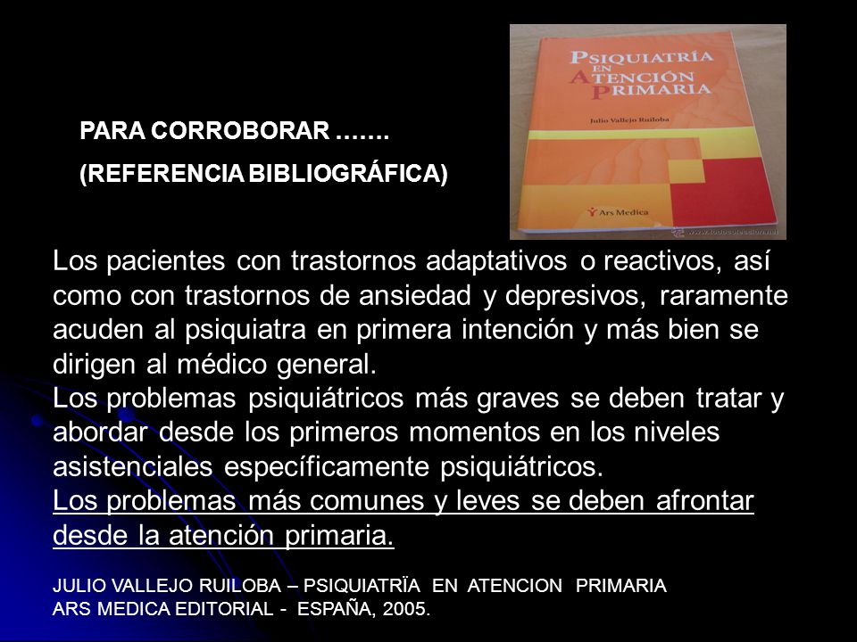 Los pacientes con trastornos adaptativos o reactivos, así como con trastornos de ansiedad y depresivos, raramente acuden al psiquiatra en primera intención y más bien se dirigen al médico general.