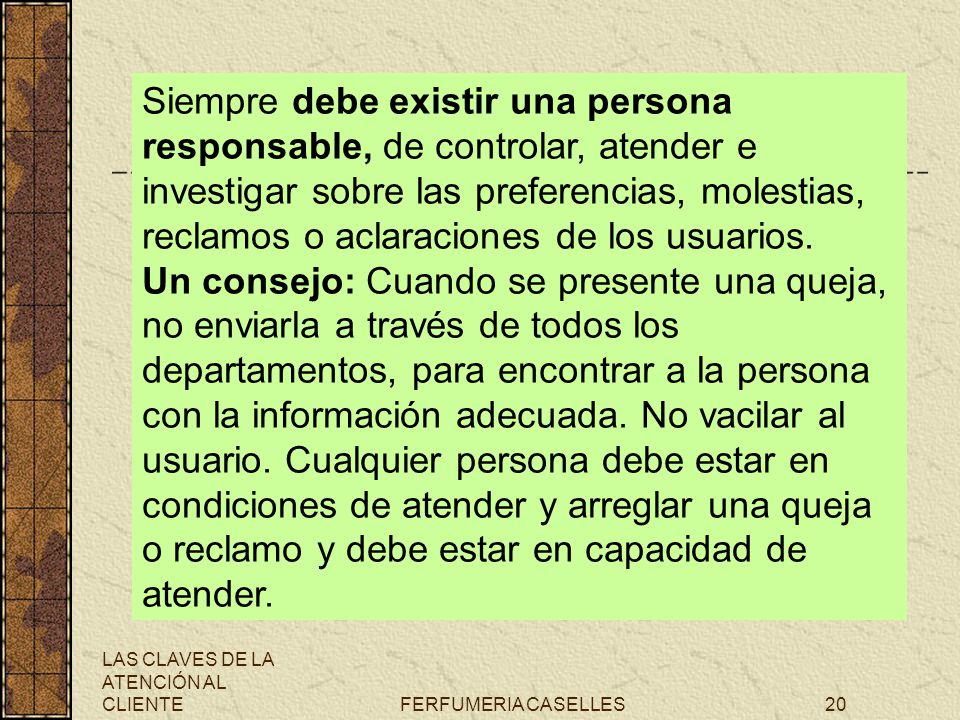 Siempre debe existir una persona responsable, de controlar, atender e investigar sobre las preferencias, molestias, reclamos o aclaraciones de los usuarios.