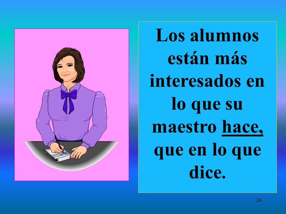 Los alumnos están más interesados en lo que su maestro hace, que en lo que dice.