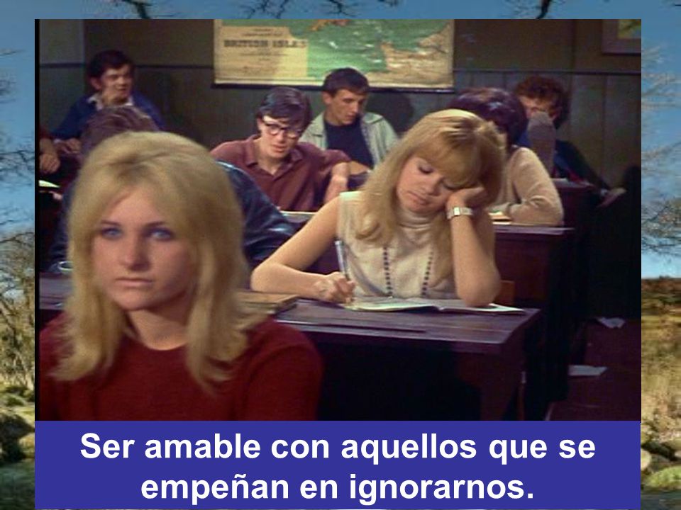 Ser amable con aquellos que se empeñan en ignorarnos.