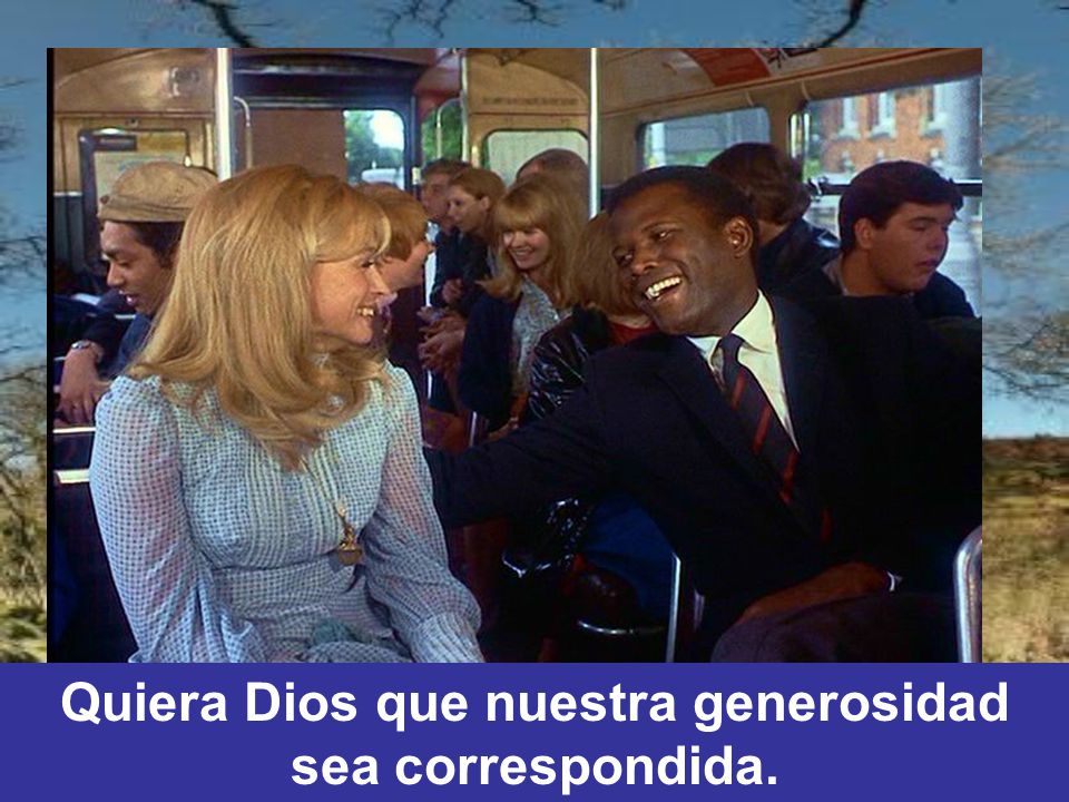 Quiera Dios que nuestra generosidad sea correspondida.