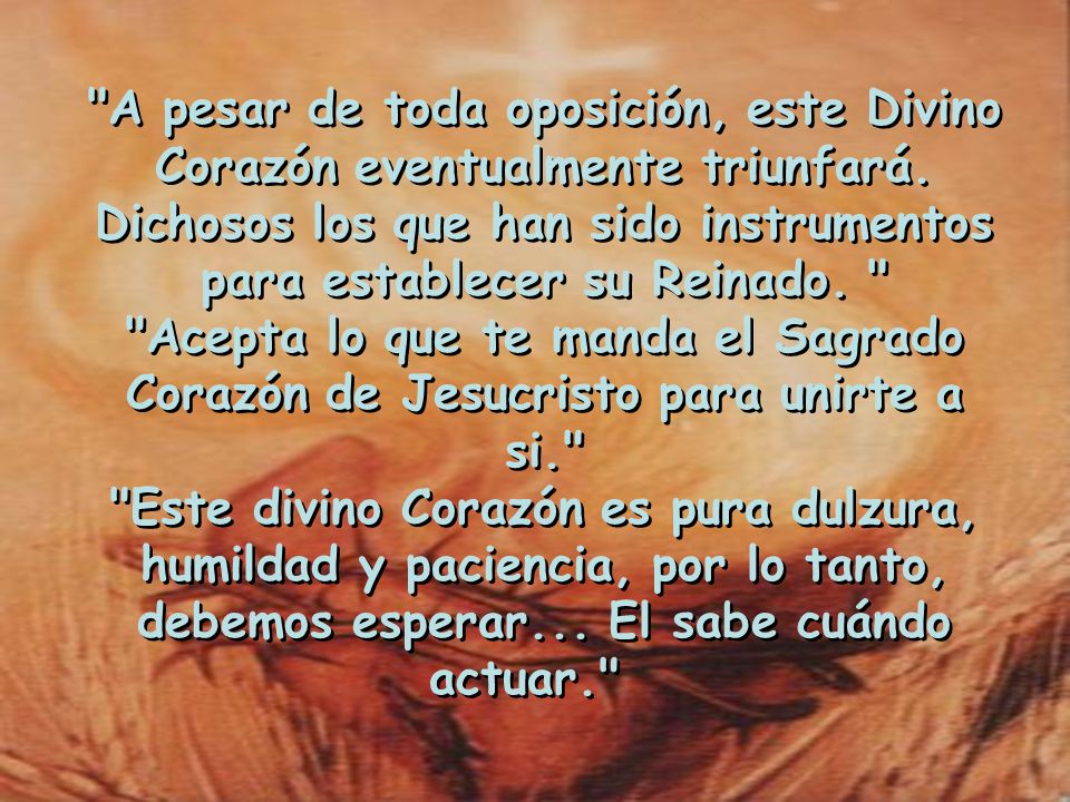 A pesar de toda oposición, este Divino Corazón eventualmente triunfará. Dichosos los que han sido instrumentos para establecer su Reinado.