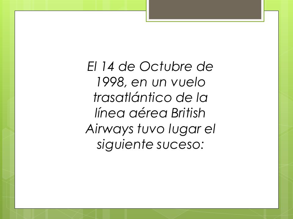 El 14 de Octubre de 1998, en un vuelo trasatlántico de la línea aérea British Airways tuvo lugar el siguiente suceso: