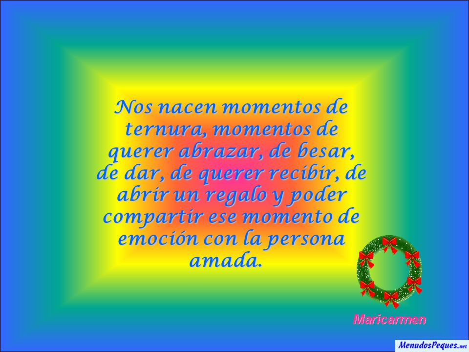 Nos nacen momentos de ternura, momentos de querer abrazar, de besar, de dar, de querer recibir, de abrir un regalo y poder compartir ese momento de emoción con la persona amada.