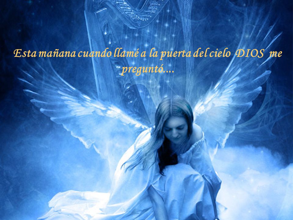 Esta mañana cuando llamé a la puerta del cielo DIOS me preguntó....