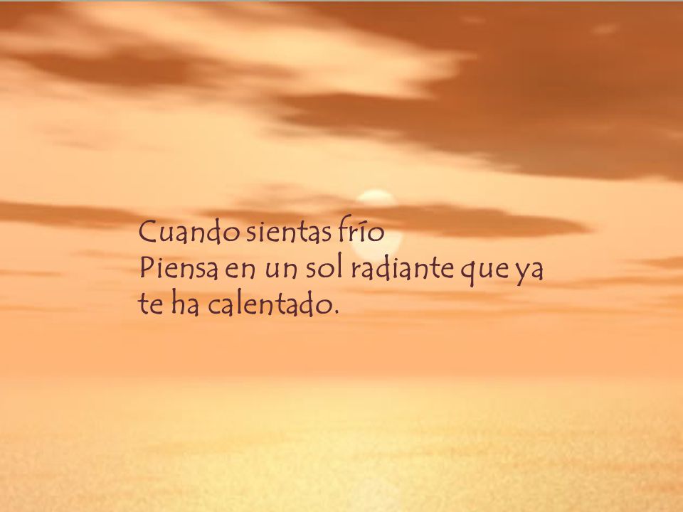 Cuando sientas frío Piensa en un sol radiante que ya te ha calentado.