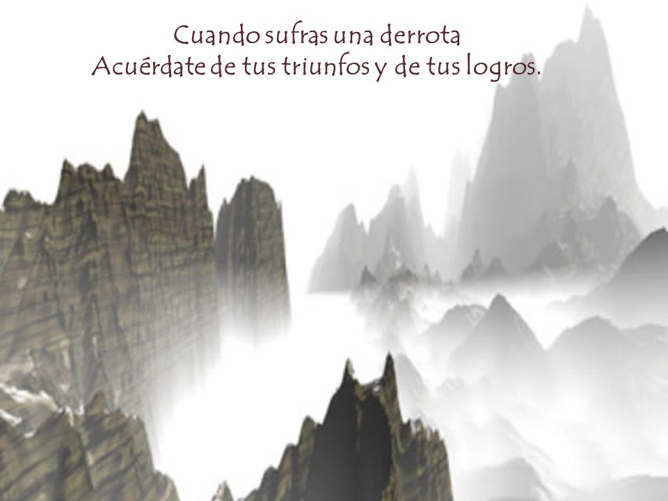 Cuando sufras una derrota Acuérdate de tus triunfos y de tus logros.